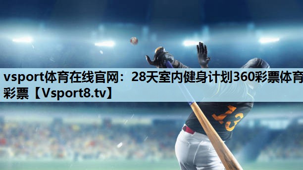 vsport体育在线官网：28天室内健身计划360彩票体育彩票