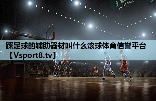 踩足球的辅助器材叫什么滚球体育信誉平台