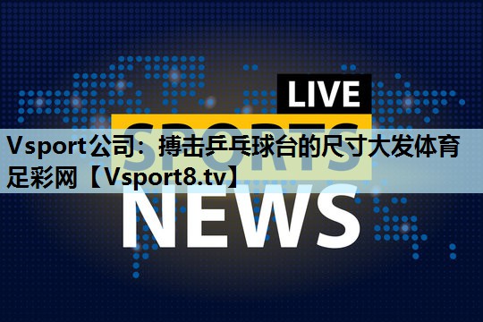 Vsport公司：搏击乒乓球台的尺寸大发体育足彩网