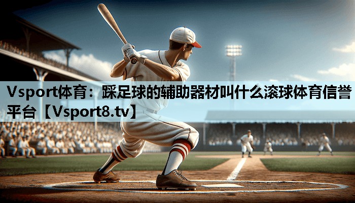 Vsport体育：踩足球的辅助器材叫什么滚球体育信誉平台