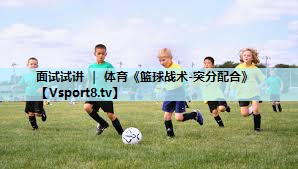 面试试讲 ｜ 体育《篮球战术-突分配合》
