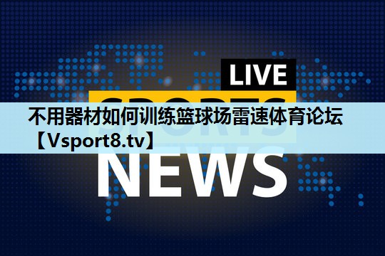 不用器材如何训练篮球场雷速体育论坛