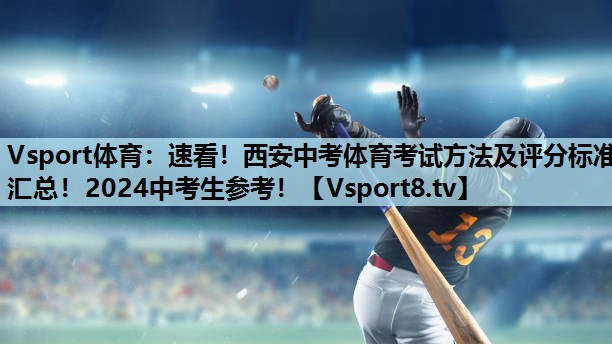 Vsport体育：速看！西安中考体育考试方法及评分标准汇总！2024中考生参考！
