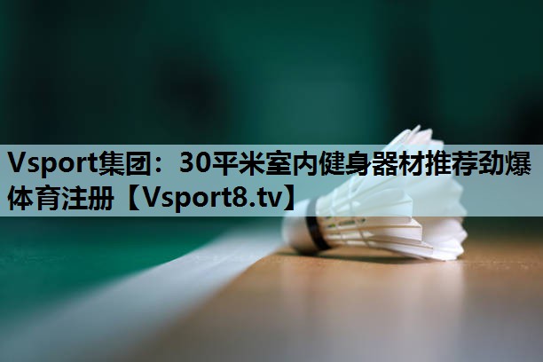 Vsport集团：30平米室内健身器材推荐劲爆体育注册