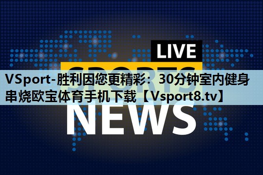 VSport-胜利因您更精彩：30分钟室内健身串烧欧宝体育手机下载