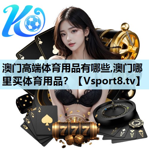 澳门高端体育用品有哪些,澳门哪里买体育用品？