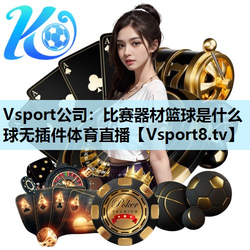 Vsport公司：比赛器材篮球是什么球无插件体育直播