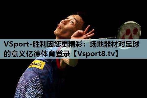 VSport-胜利因您更精彩：场地器材对足球的意义亿德体育登录