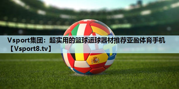 Vsport集团：超实用的篮球运球器材推荐亚盈体育手机