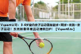 Vsport公司：3-6岁室内亲子运动健身篮球+网球+夜跑+亲子运动！东莞新春体育活动清单出炉！