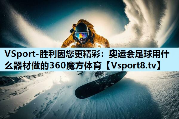 VSport-胜利因您更精彩：奥运会足球用什么器材做的360魔方体育