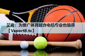吴雍：为推广体育放弃电机专业也值得
