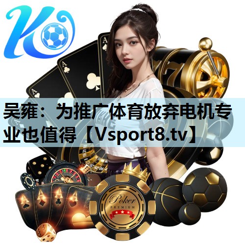吴雍：为推广体育放弃电机专业也值得