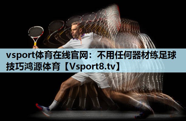 vsport体育在线官网：不用任何器材练足球技巧鸿源体育