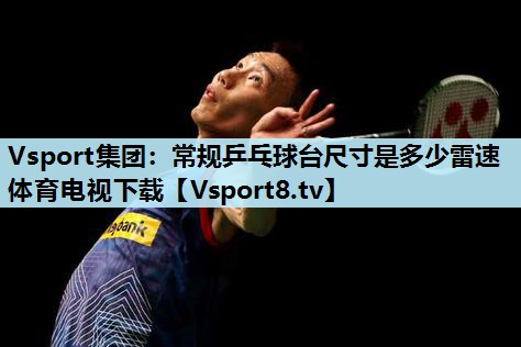 Vsport集团：常规乒乓球台尺寸是多少雷速体育电视下载
