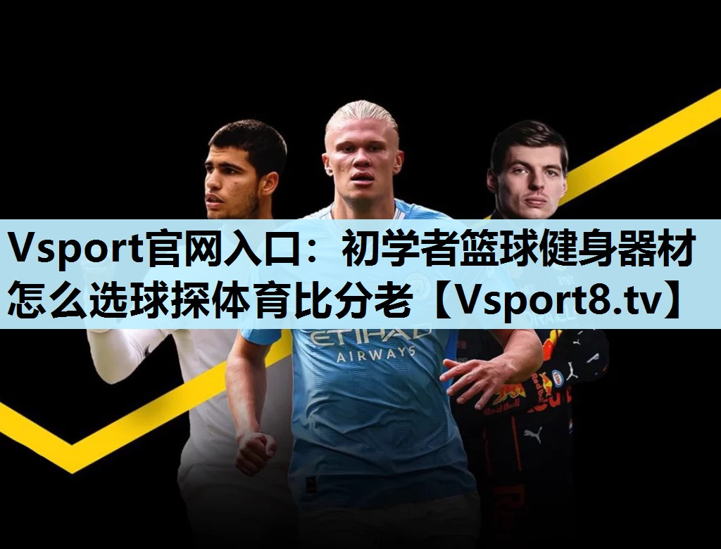 Vsport官网入口：初学者篮球健身器材怎么选球探体育比分老