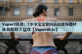 Vsport体育：1岁半宝宝室内运动健身器材体育院校大猛攻