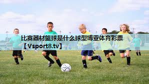 比赛器材篮球是什么球型博亚体育彩票