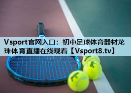 Vsport官网入口：初中足球体育器材龙珠体育直播在线观看