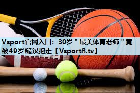 Vsport官网入口：30岁＂最美体育老师＂竟被49岁糙汉抱走