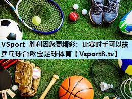 VSport-胜利因您更精彩：比赛时手可以扶乒乓球台欧宝足球体育