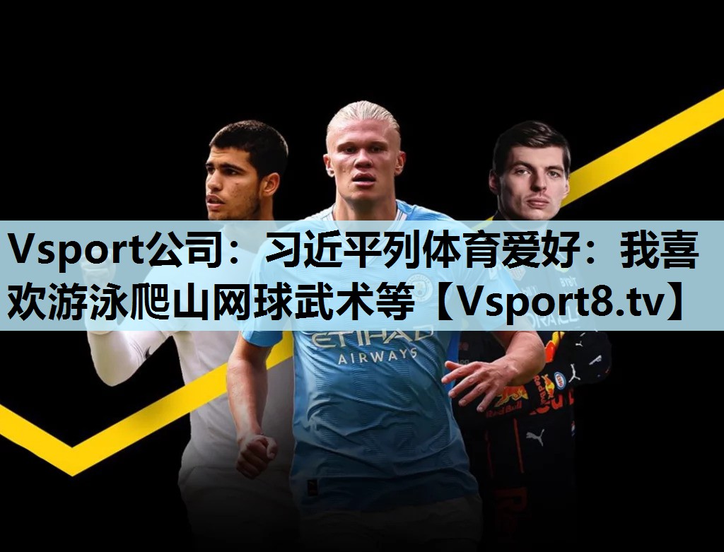 Vsport公司：习近平列体育爱好：我喜欢游泳爬山网球武术等