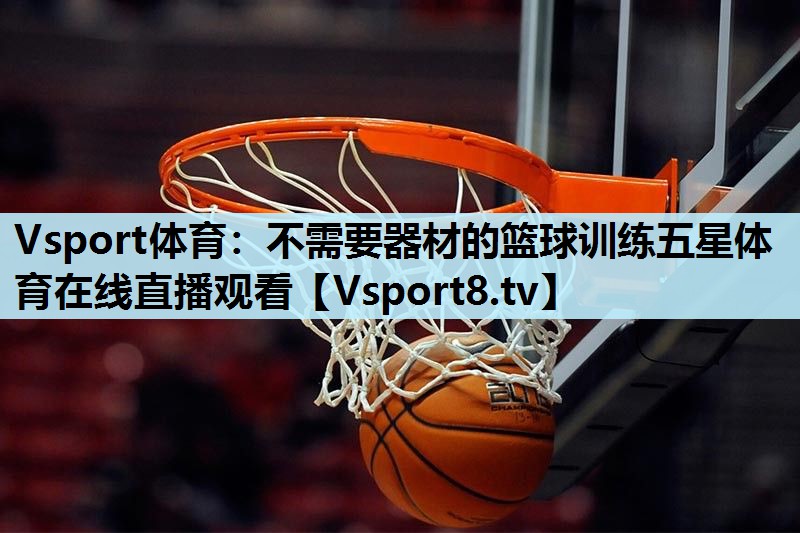 Vsport体育：不需要器材的篮球训练五星体育在线直播观看