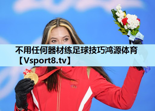 不用任何器材练足球技巧鸿源体育