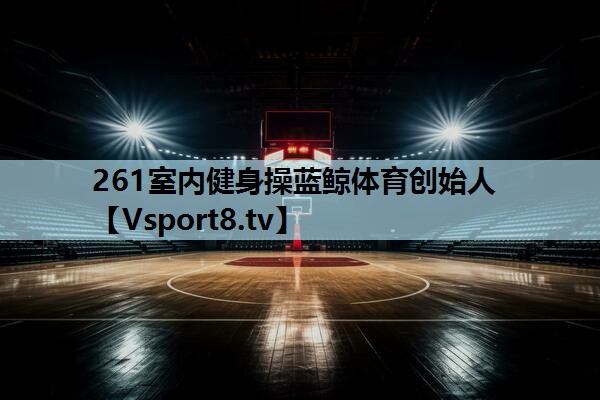 261室内健身操蓝鲸体育创始人
