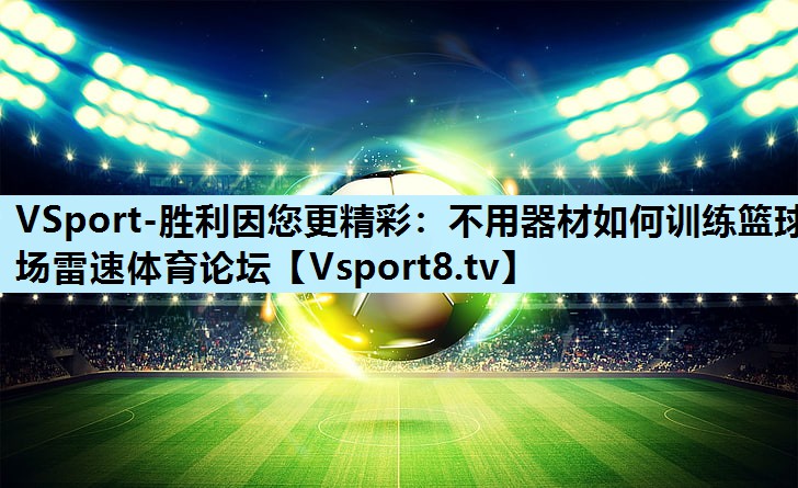 VSport-胜利因您更精彩：不用器材如何训练篮球场雷速体育论坛