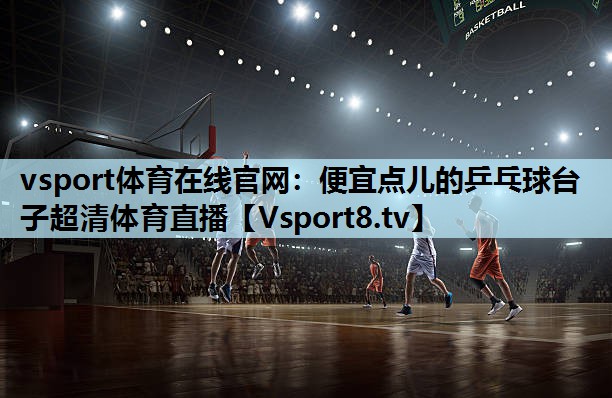 vsport体育在线官网：便宜点儿的乒乓球台子超清体育直播