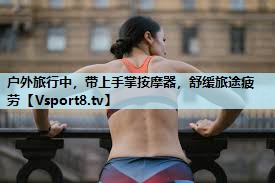 户外旅行中，带上手掌按摩器，舒缓旅途疲劳