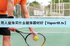男人瘦身买什么健身器材好