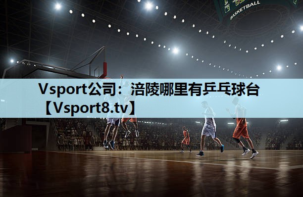 Vsport公司：涪陵哪里有乒乓球台