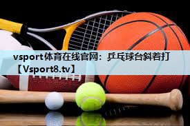 乒乓球台斜着打 乒乓球台斜着打