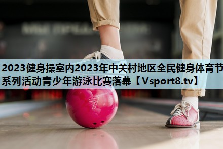 2023健身操室内2023年中关村地区全民健身体育节系列活动青少年游泳比赛落幕 2023健身操室内2023年中关村地区全民健身体育节系列活动青少年游泳比赛落幕