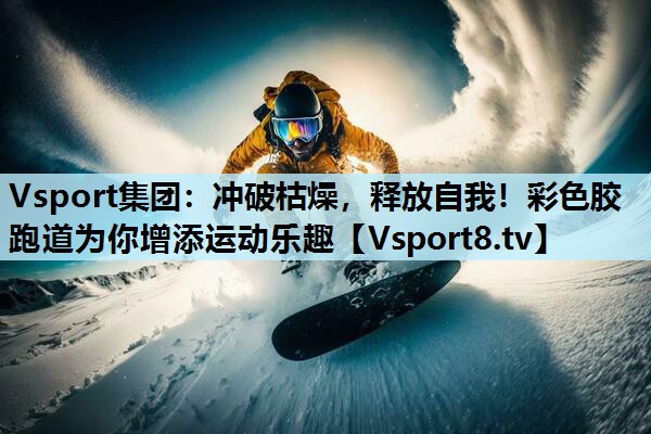冲破枯燥,释放自我!彩色胶跑道为你增添运动乐趣 冲破枯燥,释放自我!彩色胶跑道为你增添运动乐趣
