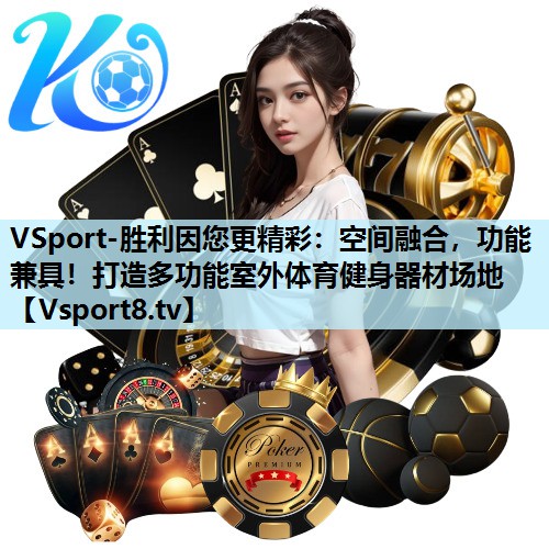 空间融合,功能兼具!打造多功能室外体育健身器材场地 空间融合,功能兼具!打造多功能室外体育健身器材场地