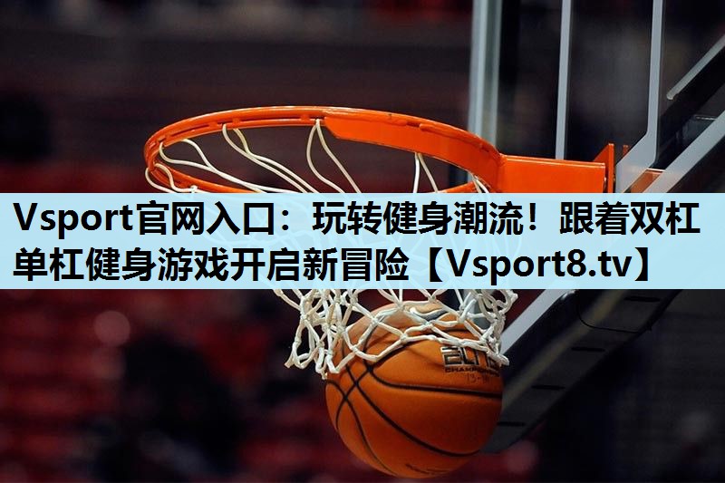 玩转健身潮流!跟着双杠单杠健身游戏开启新冒险 玩转健身潮流!跟着双杠单杠健身游戏开启新冒险