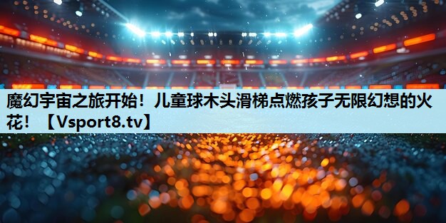 魔幻宇宙之旅开始!儿童球木头滑梯点燃孩子无限幻想的火花! 魔幻宇宙之旅开始!儿童球木头滑梯点燃孩子无限幻想的火花!