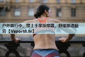 户外旅行中,带上手掌按摩器,舒缓旅途疲劳 户外旅行中,带上手掌按摩器,舒缓旅途疲劳