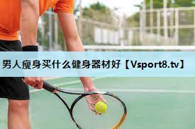 男人瘦身买什么健身器材好 男人瘦身买什么健身器材好