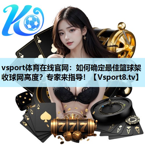 如何确定最佳篮球架收球网高度?专家来指导! 如何确定最佳篮球架收球网高度?专家来指导!