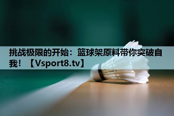 挑战极限的开始：篮球架原料带你突破自我！
