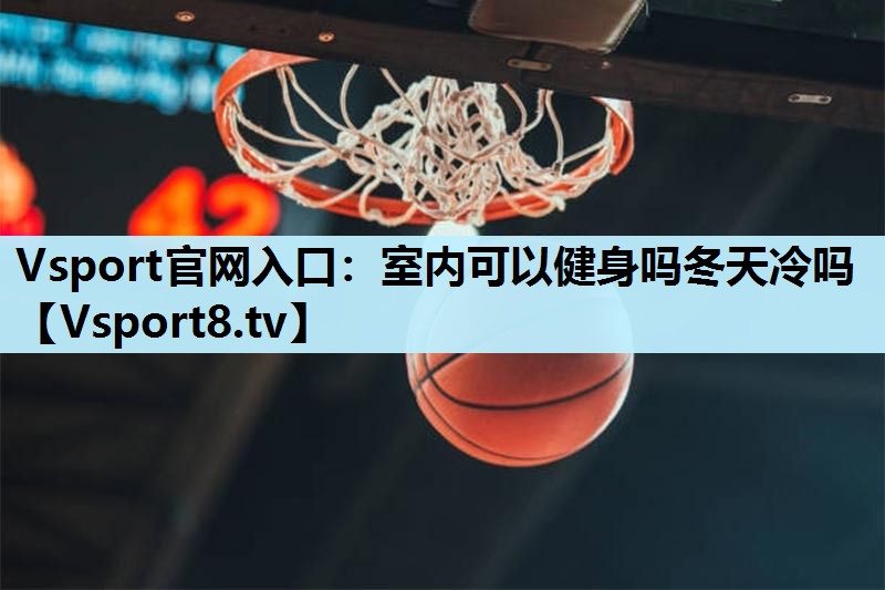 Vsport官网入口：室内可以健身吗冬天冷吗