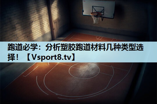 跑道必学：分析塑胶跑道材料几种类型选择！