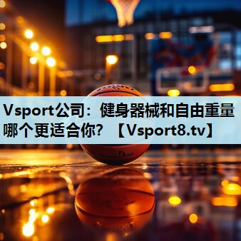 Vsport公司：健身器械和自由重量哪个更适合你？