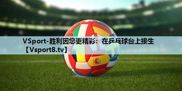 VSport-胜利因您更精彩：在乒乓球台上接生