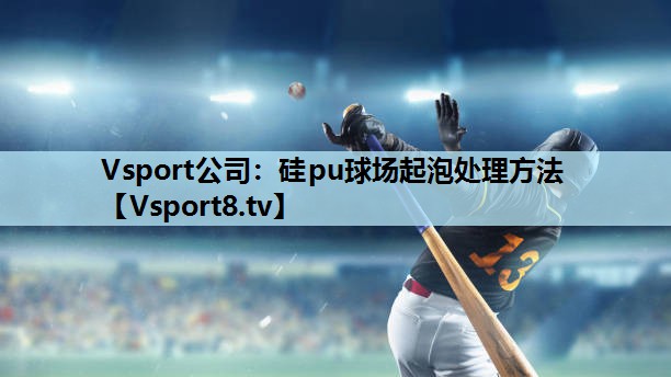 Vsport公司：硅pu球场起泡处理方法