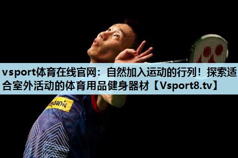 vsport体育在线官网：自然加入运动的行列！探索适合室外活动的体育用品健身器材